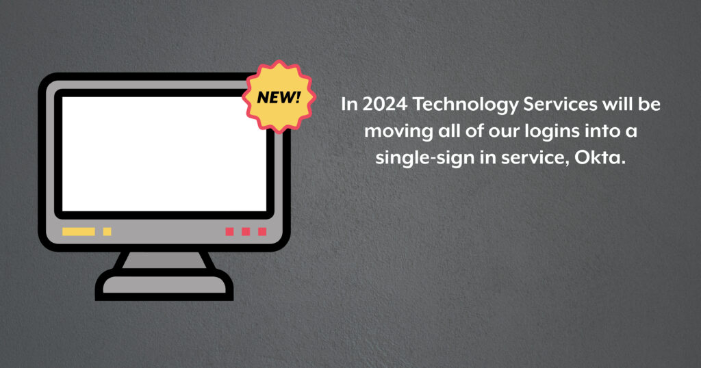 In 2024 Technology Services will be moving all of our logins into a single-sign in service, Okta.